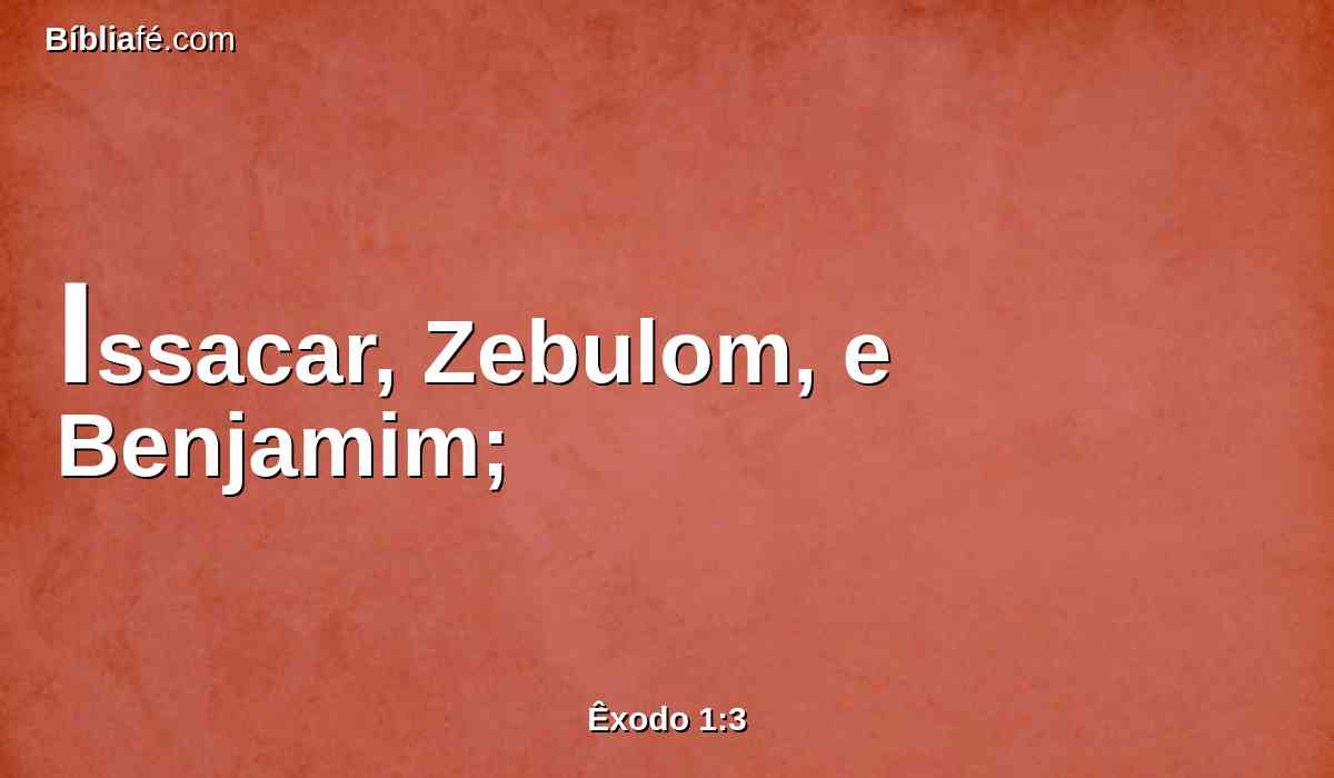 Issacar, Zebulom, e Benjamim;