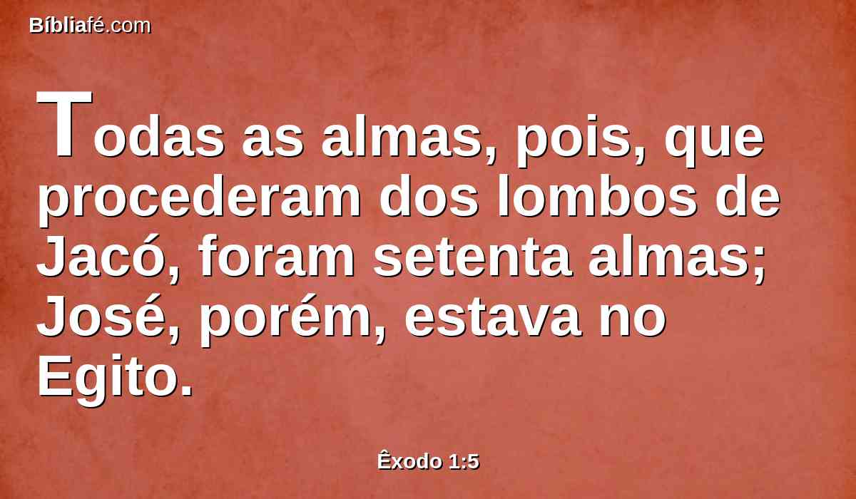 Todas as almas, pois, que procederam dos lombos de Jacó, foram setenta almas; José, porém, estava no Egito.