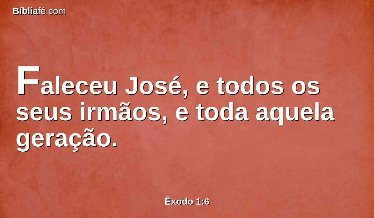 Faleceu José, e todos os seus irmãos, e toda aquela geração.