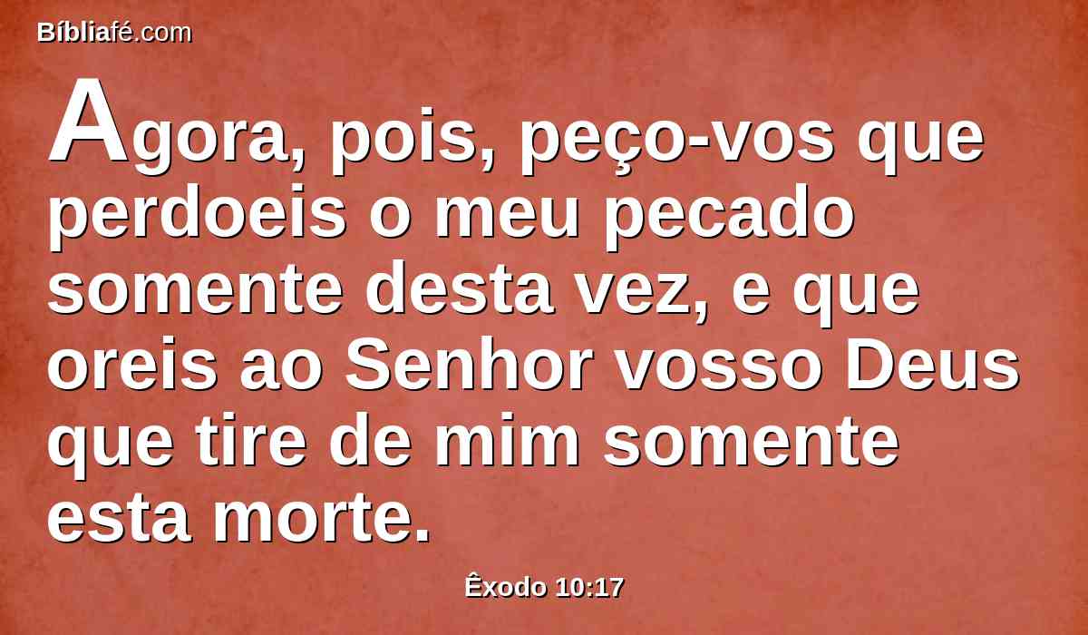 Agora, pois, peço-vos que perdoeis o meu pecado somente desta vez, e que oreis ao Senhor vosso Deus que tire de mim somente esta morte.