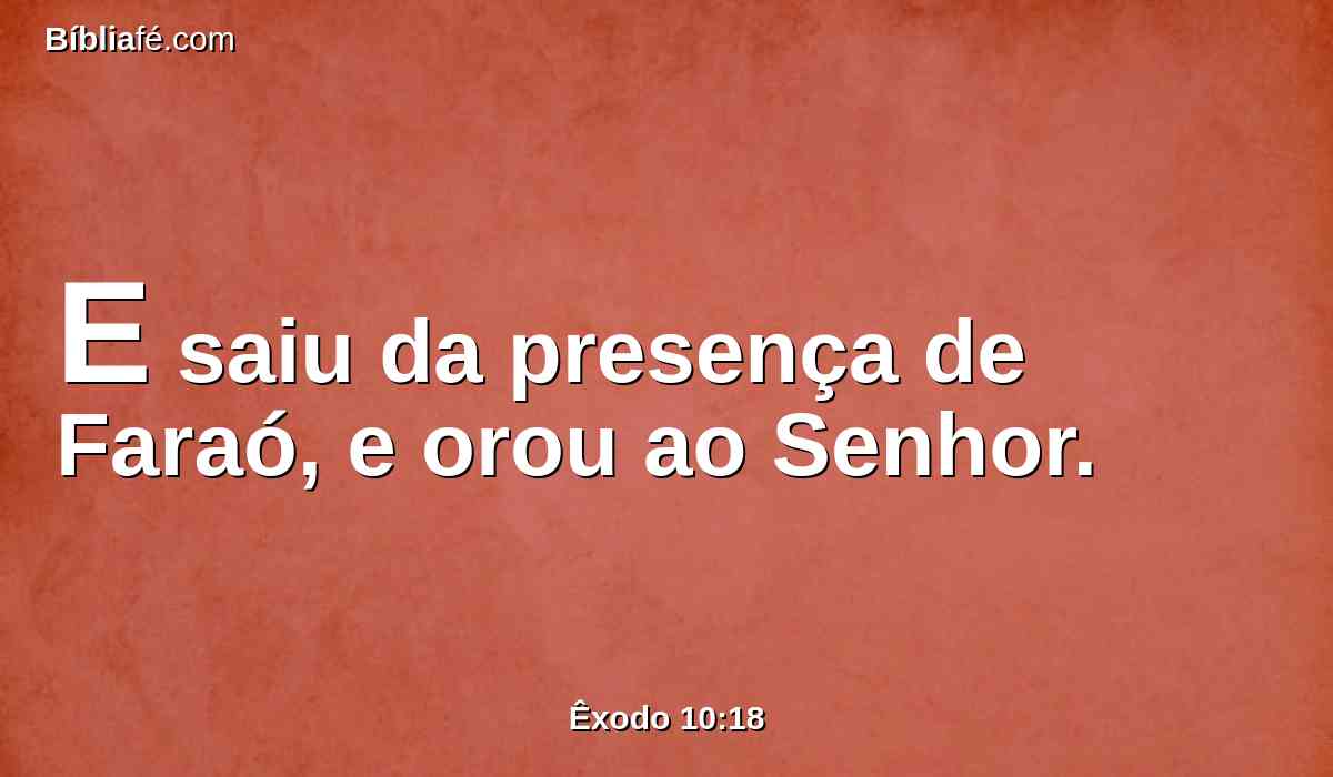 E saiu da presença de Faraó, e orou ao Senhor.