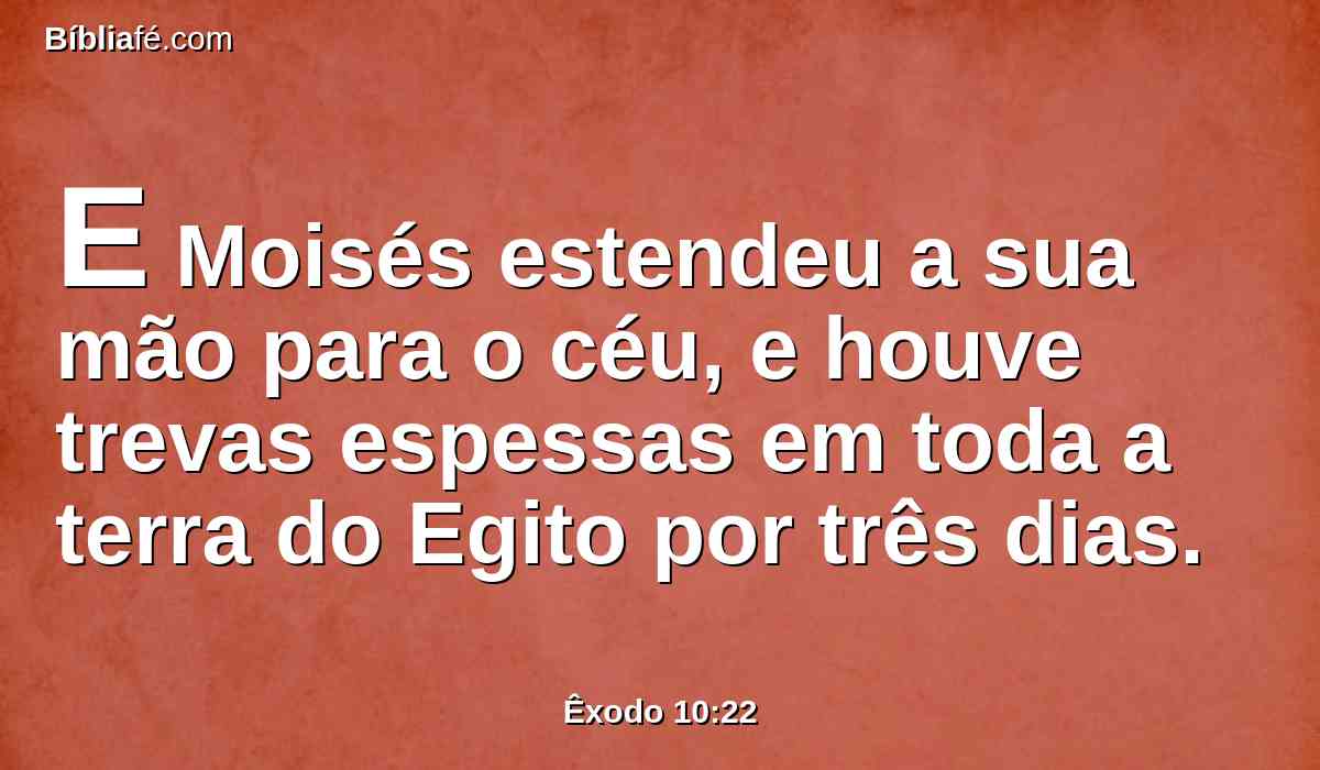 E Moisés estendeu a sua mão para o céu, e houve trevas espessas em toda a terra do Egito por três dias.