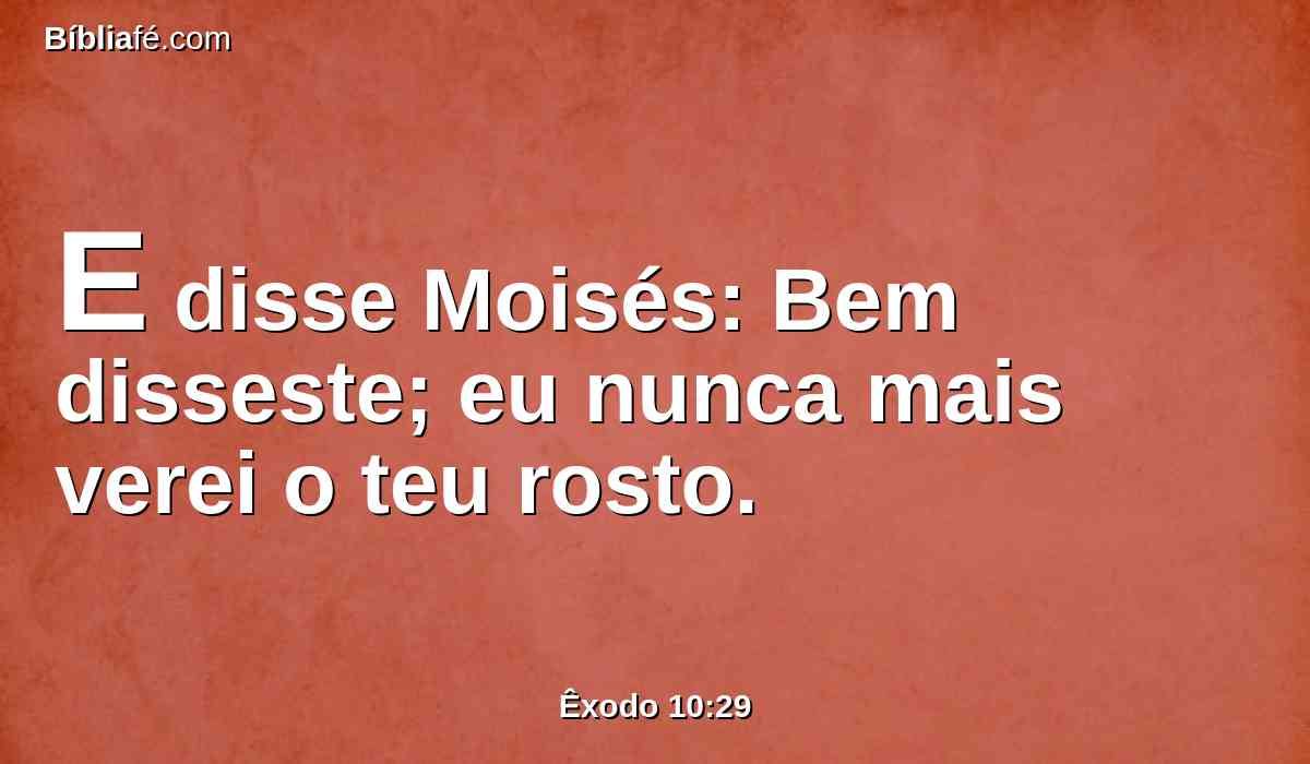 E disse Moisés: Bem disseste; eu nunca mais verei o teu rosto.