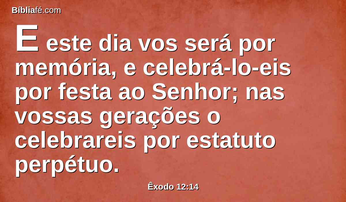 E este dia vos será por memória, e celebrá-lo-eis por festa ao Senhor; nas vossas gerações o celebrareis por estatuto perpétuo.