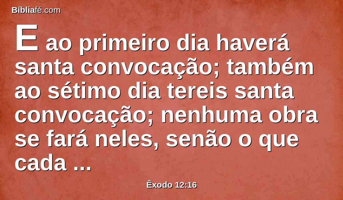 E ao primeiro dia haverá santa convocação; também ao sétimo dia tereis santa convocação; nenhuma obra se fará neles, senão o que cada alma houver de comer; isso somente aprontareis para vós.