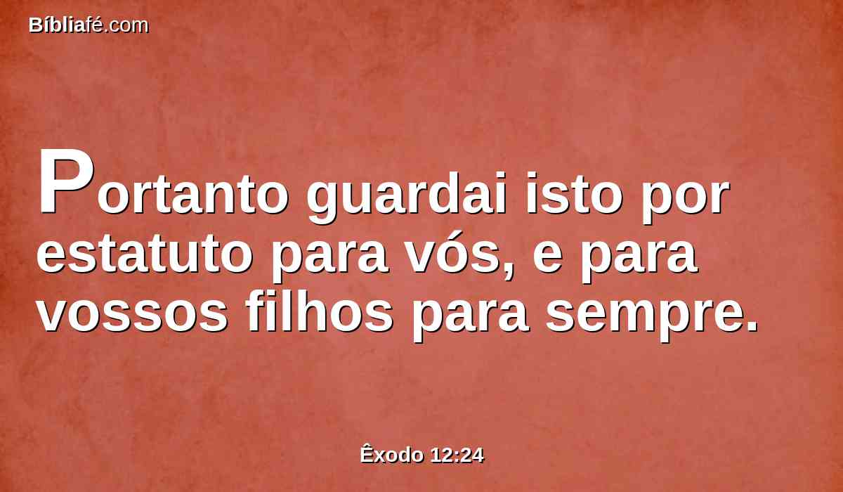 Portanto guardai isto por estatuto para vós, e para vossos filhos para sempre.