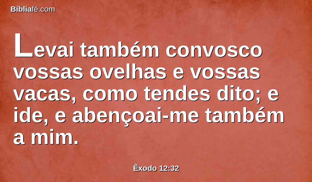 Levai também convosco vossas ovelhas e vossas vacas, como tendes dito; e ide, e abençoai-me também a mim.