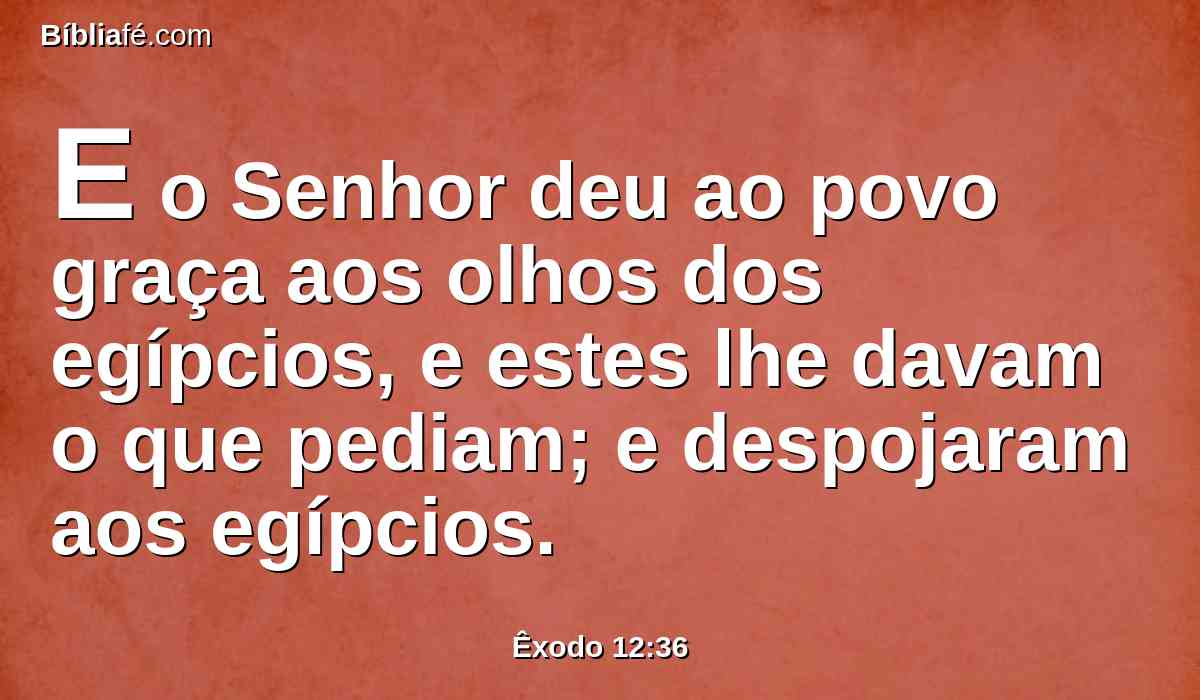 E o Senhor deu ao povo graça aos olhos dos egípcios, e estes lhe davam o que pediam; e despojaram aos egípcios.