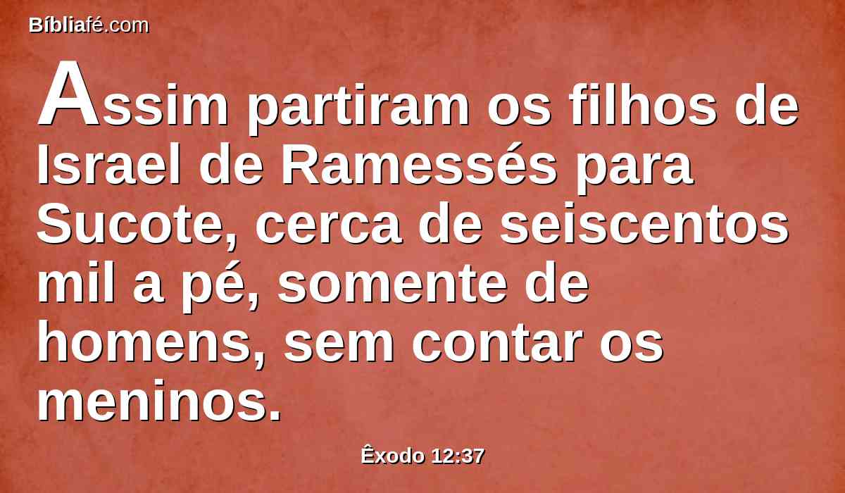 Assim partiram os filhos de Israel de Ramessés para Sucote, cerca de seiscentos mil a pé, somente de homens, sem contar os meninos.