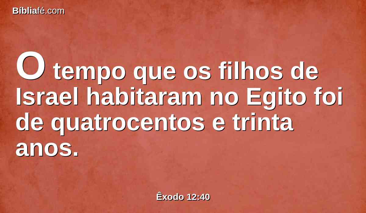 O tempo que os filhos de Israel habitaram no Egito foi de quatrocentos e trinta anos.