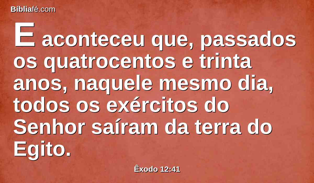 E aconteceu que, passados os quatrocentos e trinta anos, naquele mesmo dia, todos os exércitos do Senhor saíram da terra do Egito.