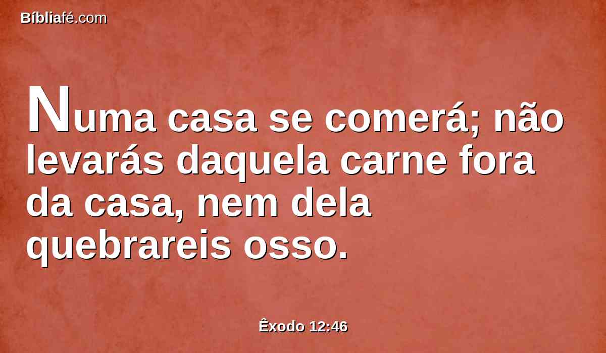 Numa casa se comerá; não levarás daquela carne fora da casa, nem dela quebrareis osso.