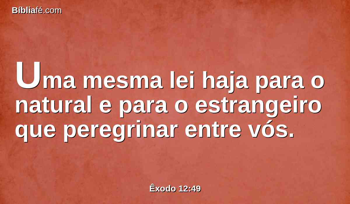 Uma mesma lei haja para o natural e para o estrangeiro que peregrinar entre vós.