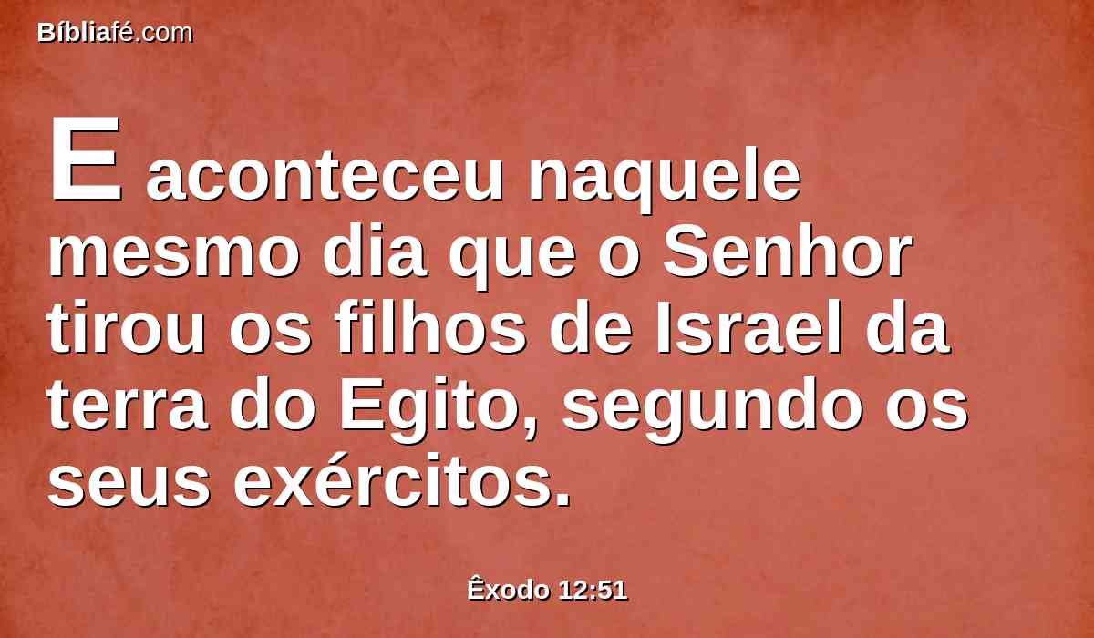 E aconteceu naquele mesmo dia que o Senhor tirou os filhos de Israel da terra do Egito, segundo os seus exércitos.