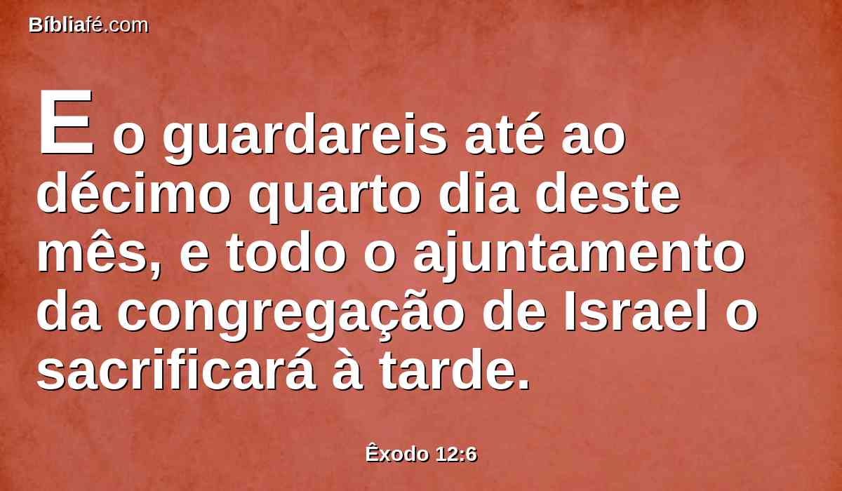 E o guardareis até ao décimo quarto dia deste mês, e todo o ajuntamento da congregação de Israel o sacrificará à tarde.