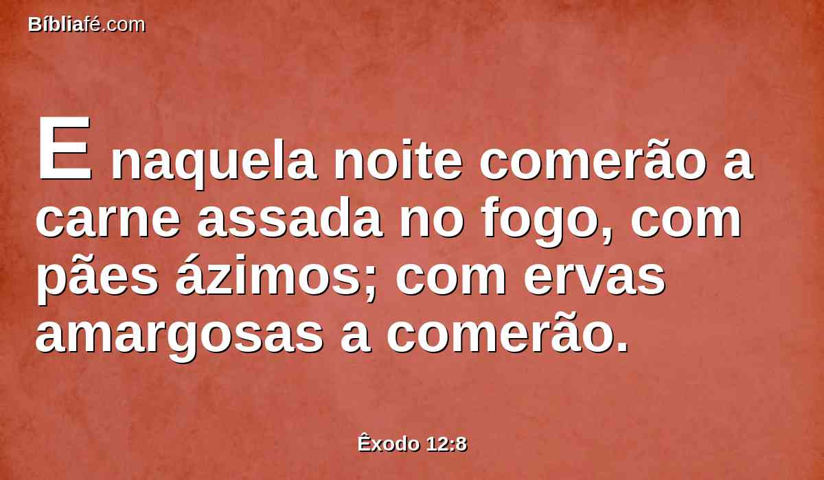 E naquela noite comerão a carne assada no fogo, com pães ázimos; com ervas amargosas a comerão.