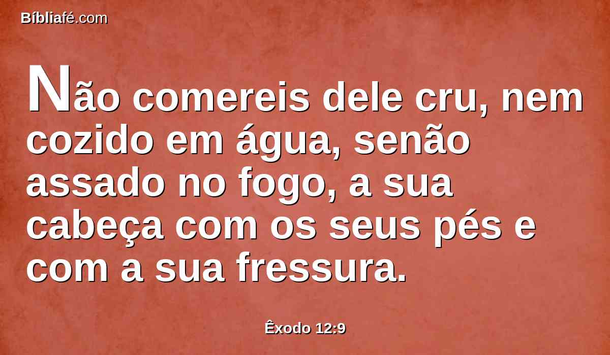 Não comereis dele cru, nem cozido em água, senão assado no fogo, a sua cabeça com os seus pés e com a sua fressura.