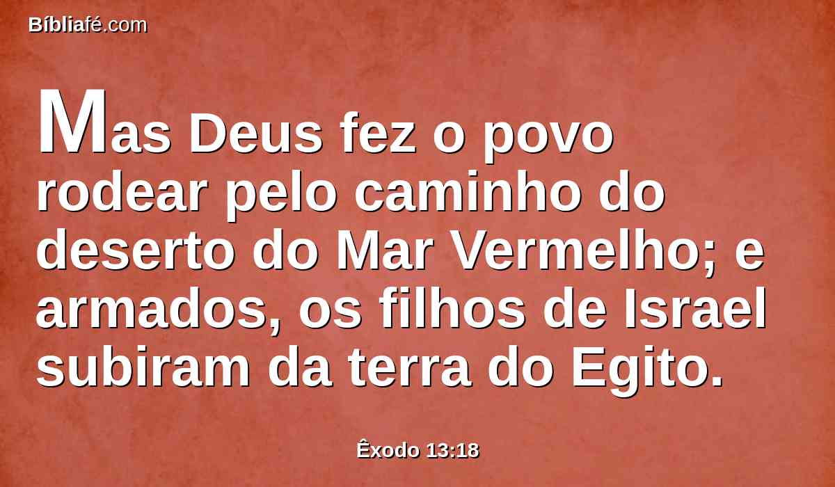 Mas Deus fez o povo rodear pelo caminho do deserto do Mar Vermelho; e armados, os filhos de Israel subiram da terra do Egito.