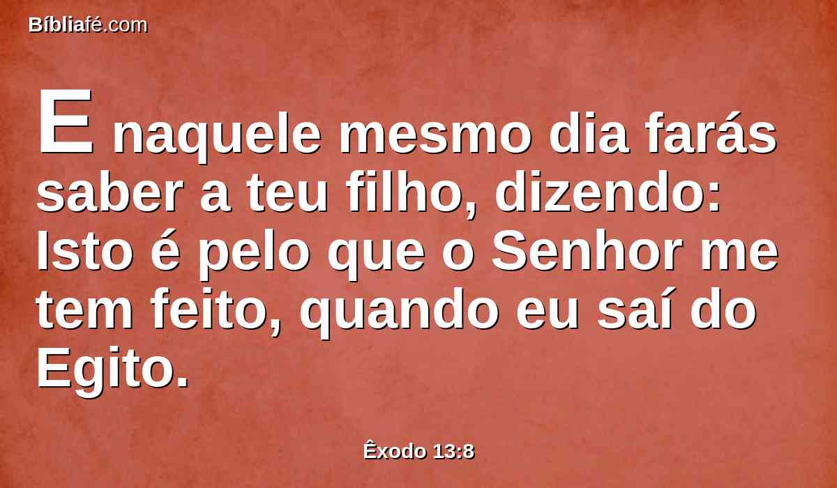 E naquele mesmo dia farás saber a teu filho, dizendo: Isto é pelo que o Senhor me tem feito, quando eu saí do Egito.