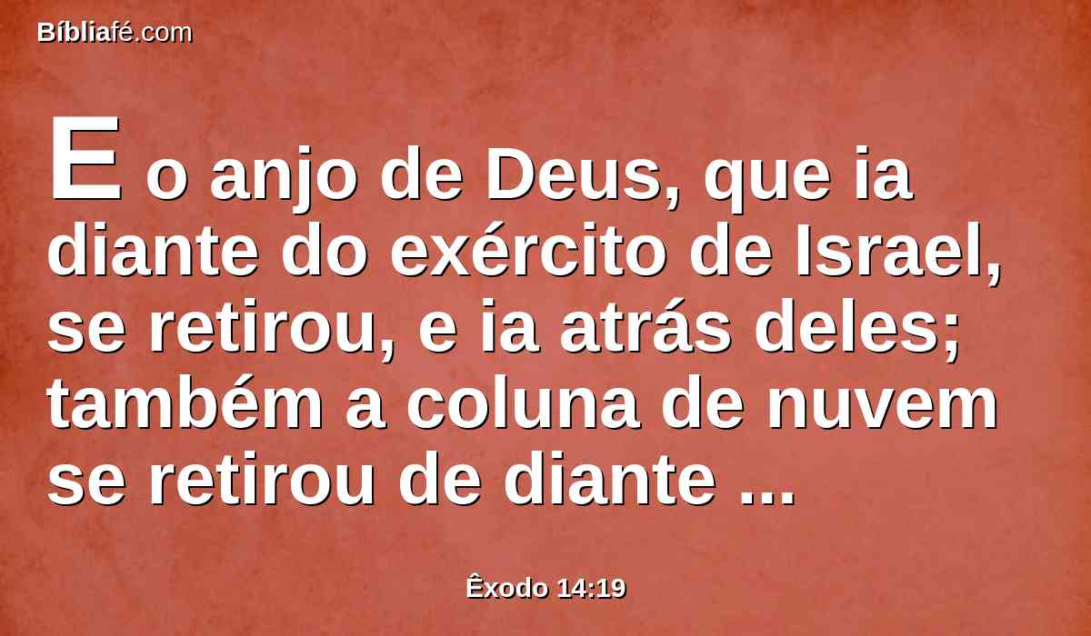 E o anjo de Deus, que ia diante do exército de Israel, se retirou, e ia atrás deles; também a coluna de nuvem se retirou de diante deles, e se pôs atrás deles.