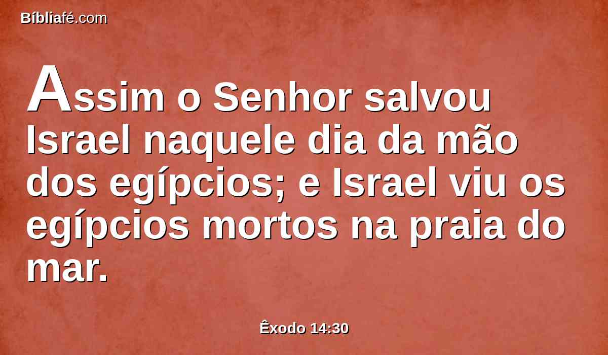 Assim o Senhor salvou Israel naquele dia da mão dos egípcios; e Israel viu os egípcios mortos na praia do mar.