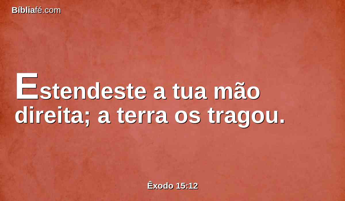 Estendeste a tua mão direita; a terra os tragou.