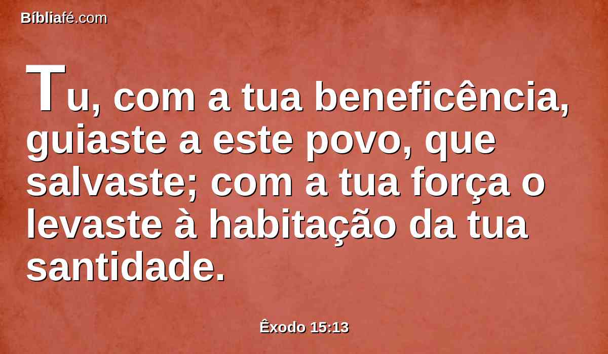 Tu, com a tua beneficência, guiaste a este povo, que salvaste; com a tua força o levaste à habitação da tua santidade.