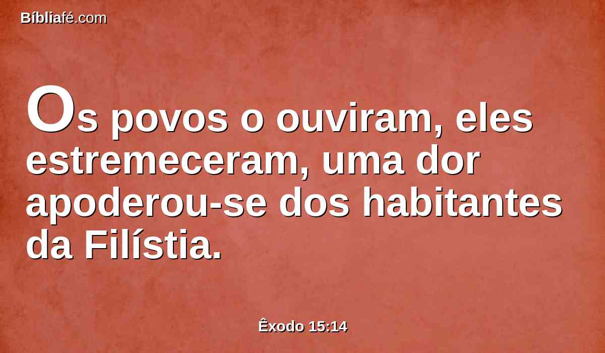 Os povos o ouviram, eles estremeceram, uma dor apoderou-se dos habitantes da Filístia.