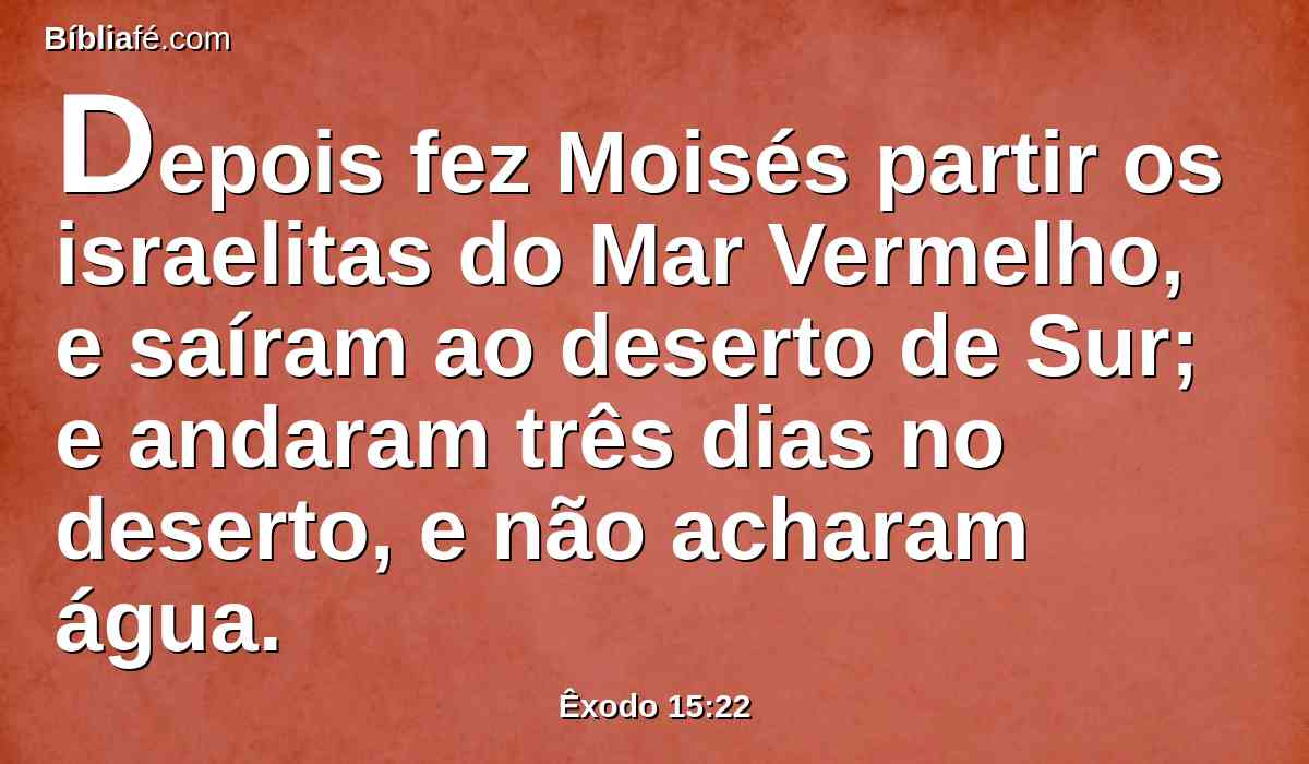 Depois fez Moisés partir os israelitas do Mar Vermelho, e saíram ao deserto de Sur; e andaram três dias no deserto, e não acharam água.