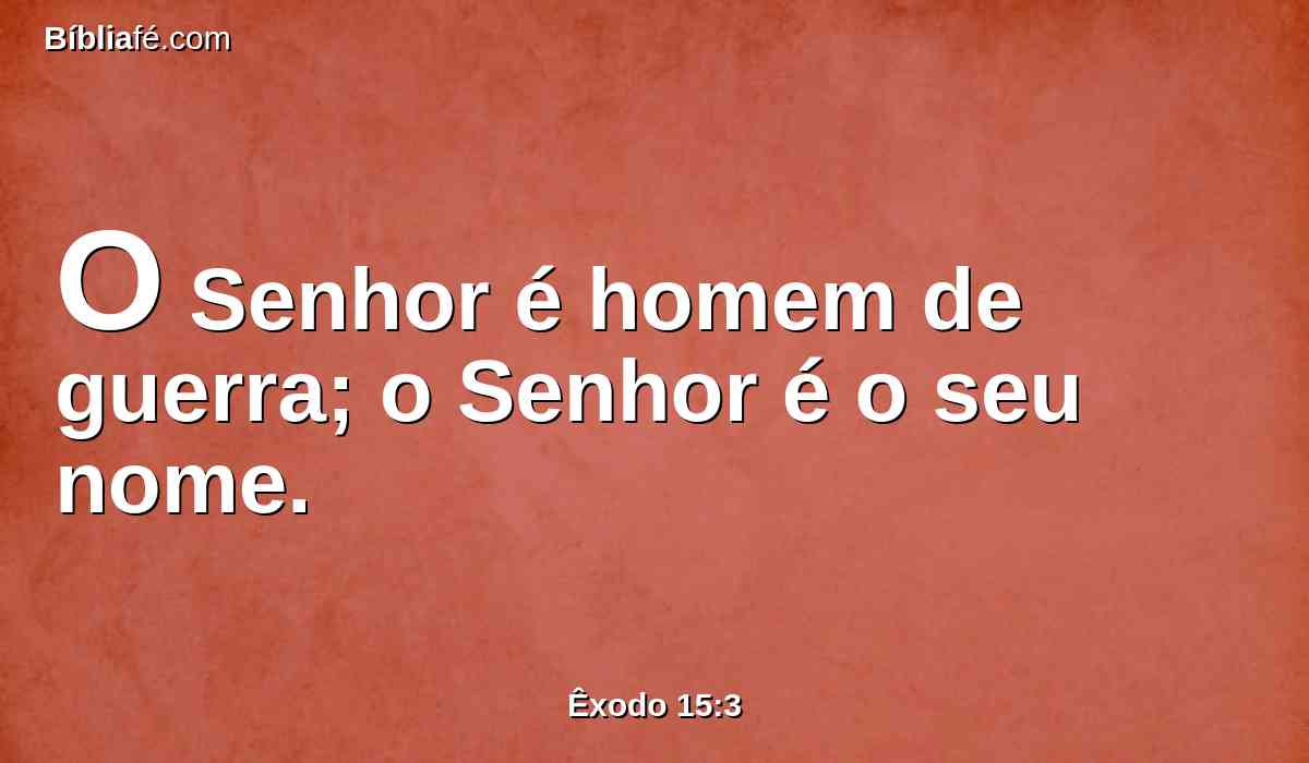 O Senhor é homem de guerra; o Senhor é o seu nome.