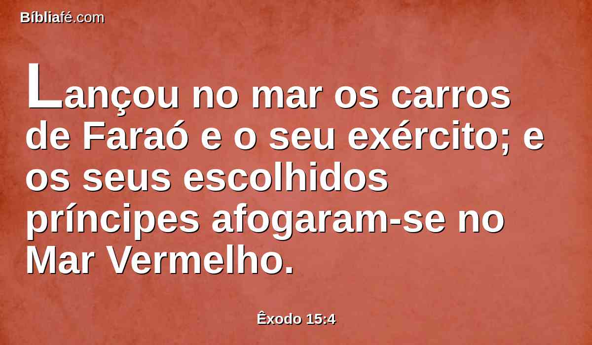 Lançou no mar os carros de Faraó e o seu exército; e os seus escolhidos príncipes afogaram-se no Mar Vermelho.