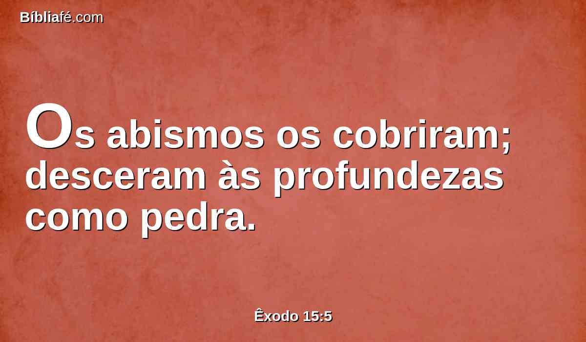 Os abismos os cobriram; desceram às profundezas como pedra.