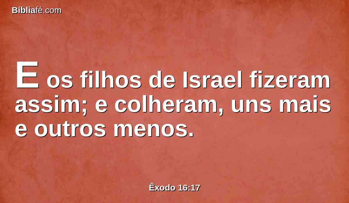 E os filhos de Israel fizeram assim; e colheram, uns mais e outros menos.