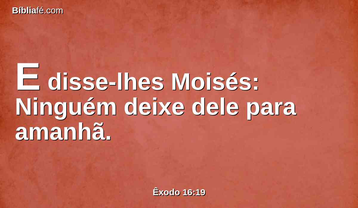 E disse-lhes Moisés: Ninguém deixe dele para amanhã.