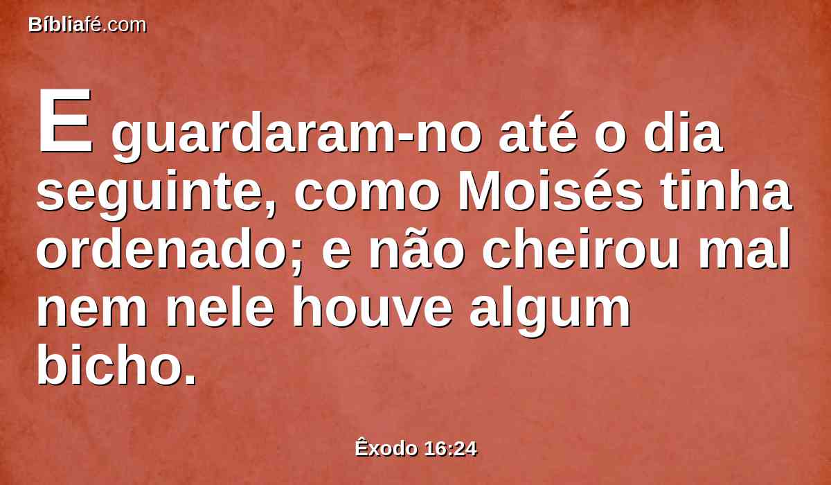 E guardaram-no até o dia seguinte, como Moisés tinha ordenado; e não cheirou mal nem nele houve algum bicho.