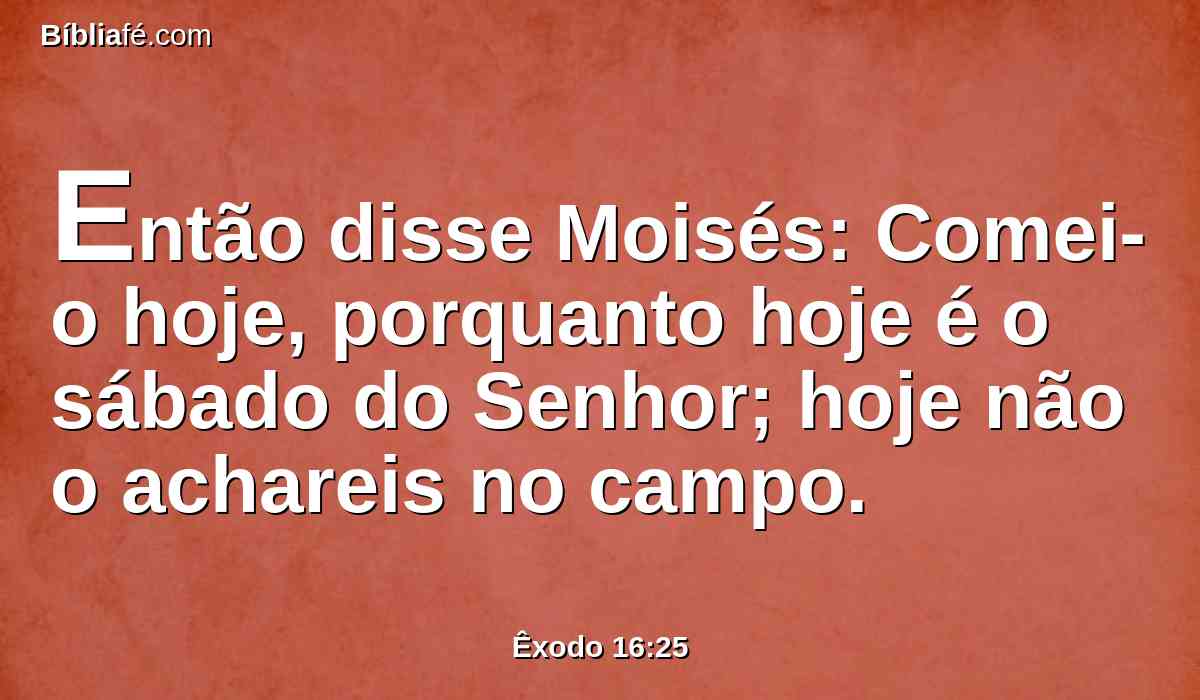 Então disse Moisés: Comei-o hoje, porquanto hoje é o sábado do Senhor; hoje não o achareis no campo.