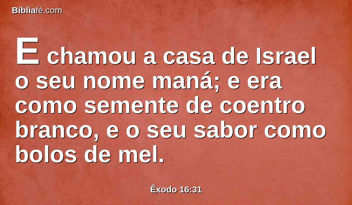 E chamou a casa de Israel o seu nome maná; e era como semente de coentro branco, e o seu sabor como bolos de mel.