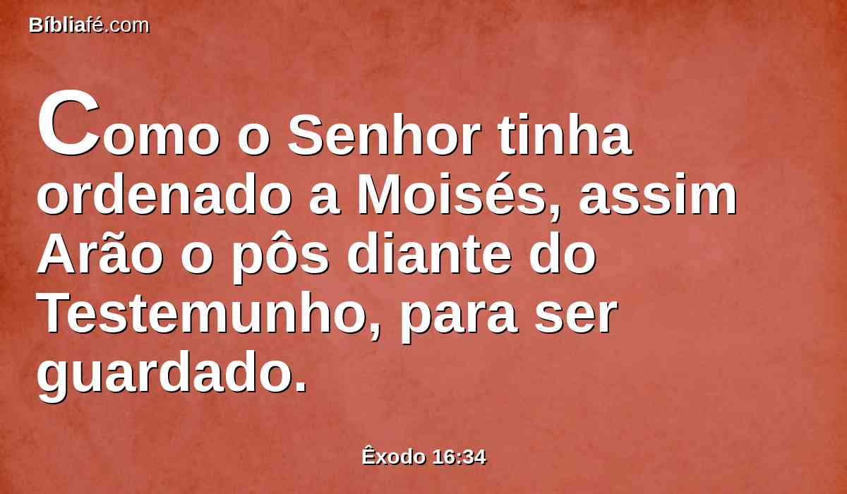 Como o Senhor tinha ordenado a Moisés, assim Arão o pôs diante do Testemunho, para ser guardado.