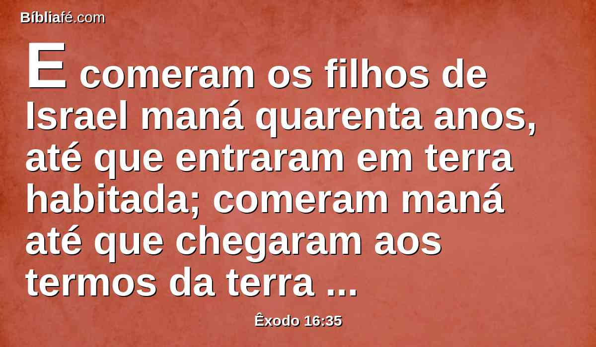 E comeram os filhos de Israel maná quarenta anos, até que entraram em terra habitada; comeram maná até que chegaram aos termos da terra de Canaã.