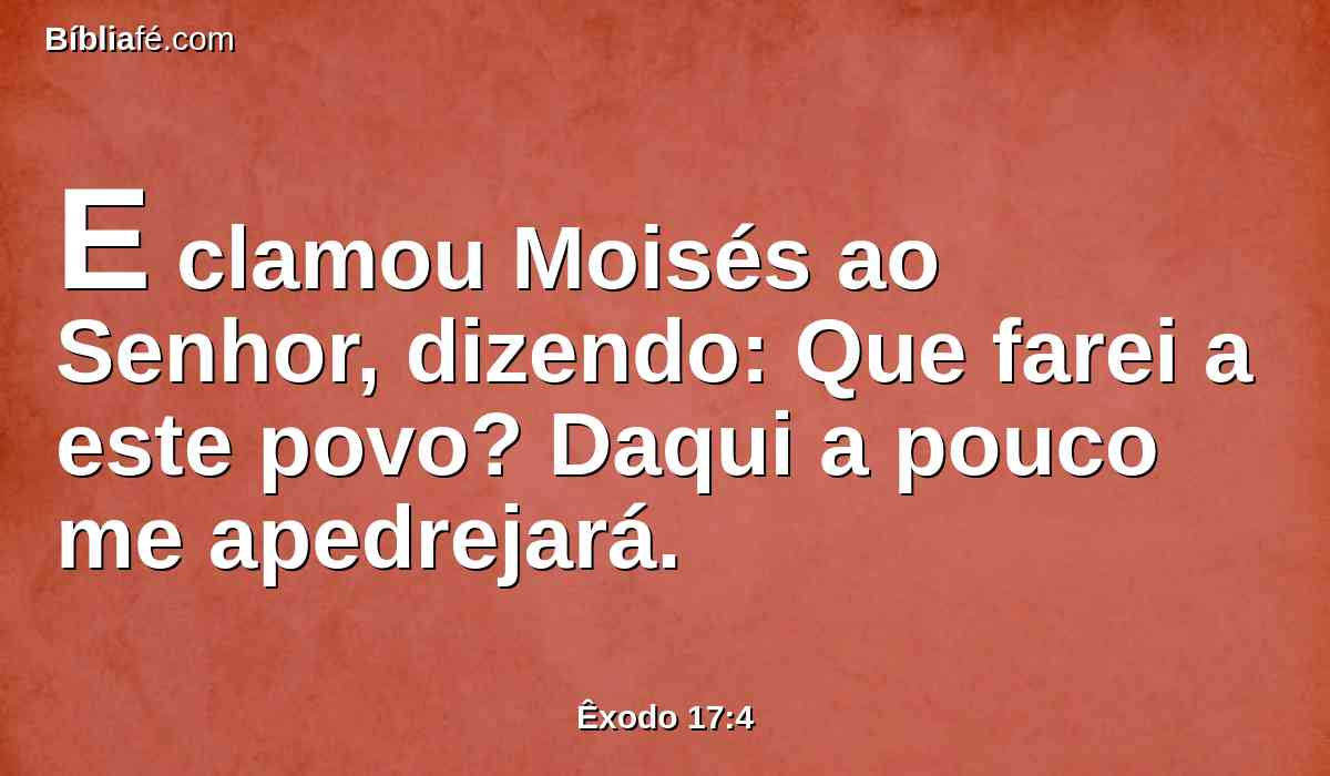 E clamou Moisés ao Senhor, dizendo: Que farei a este povo? Daqui a pouco me apedrejará.