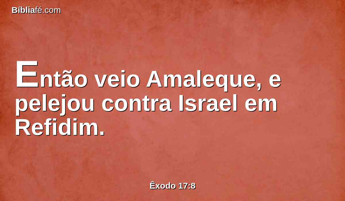 Então veio Amaleque, e pelejou contra Israel em Refidim.