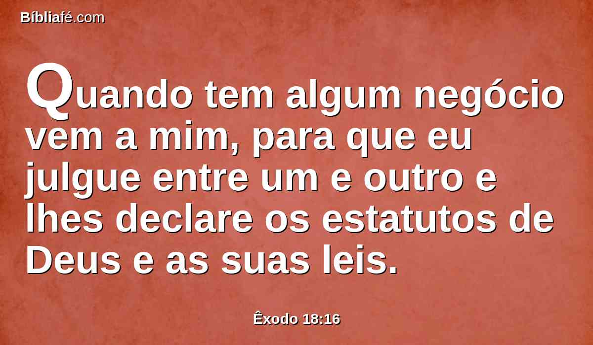 Quando tem algum negócio vem a mim, para que eu julgue entre um e outro e lhes declare os estatutos de Deus e as suas leis.