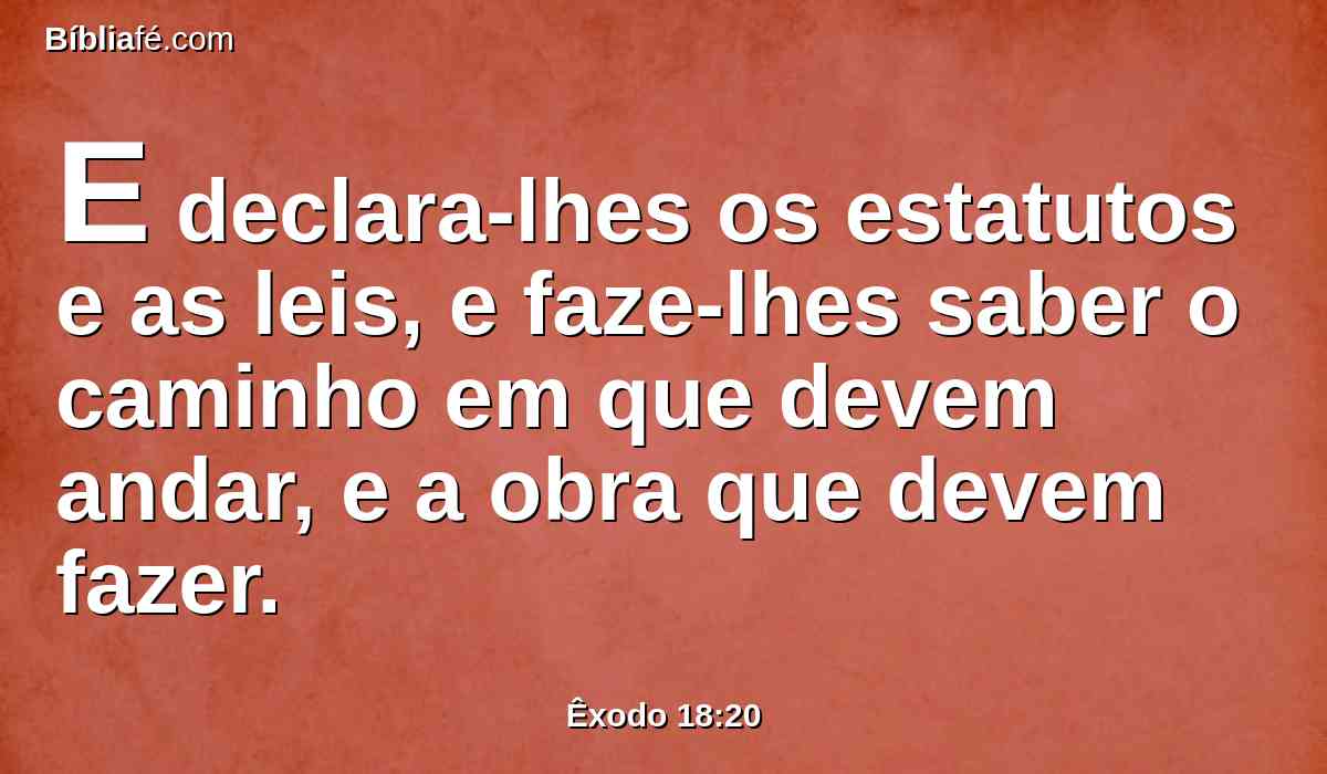 E declara-lhes os estatutos e as leis, e faze-lhes saber o caminho em que devem andar, e a obra que devem fazer.