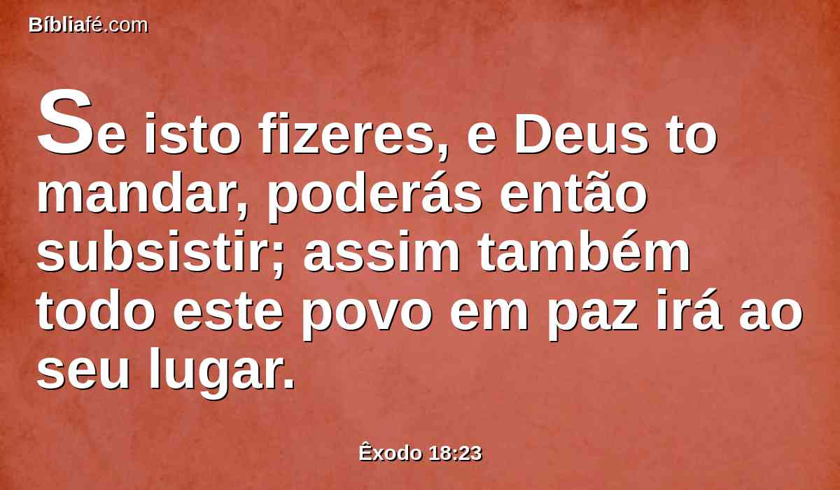 Se isto fizeres, e Deus to mandar, poderás então subsistir; assim também todo este povo em paz irá ao seu lugar.