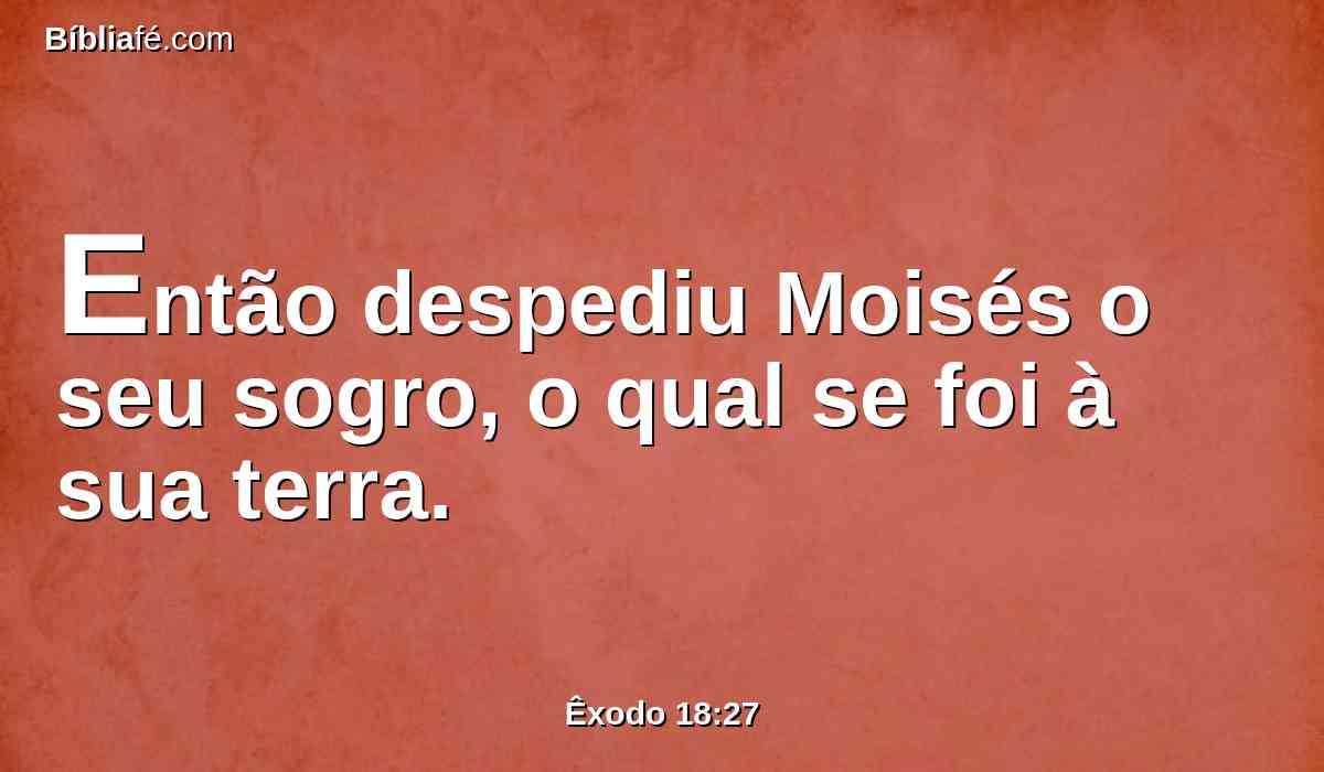 Então despediu Moisés o seu sogro, o qual se foi à sua terra.