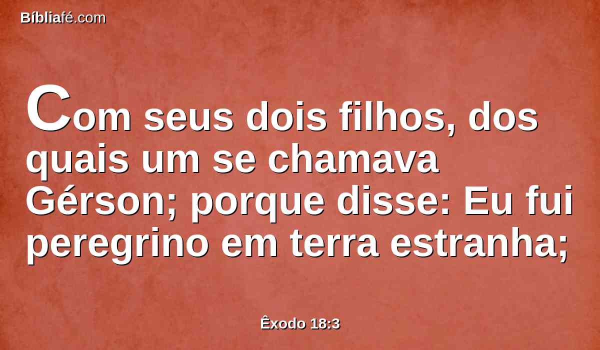 Com seus dois filhos, dos quais um se chamava Gérson; porque disse: Eu fui peregrino em terra estranha;