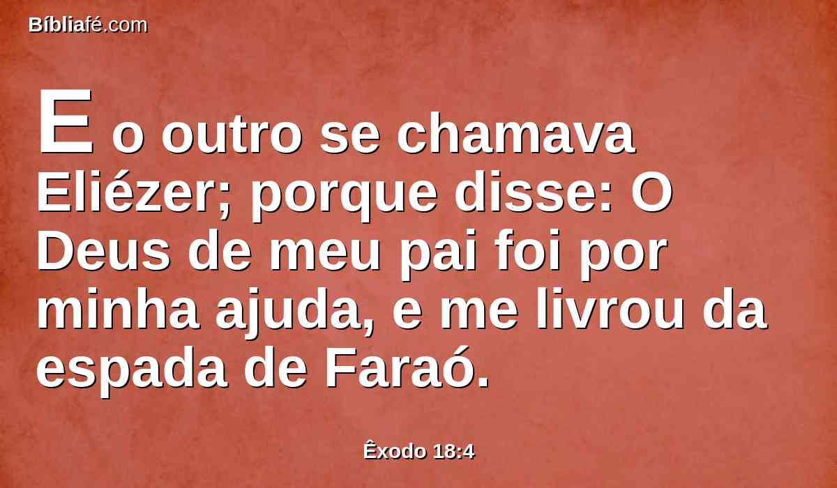 E o outro se chamava Eliézer; porque disse: O Deus de meu pai foi por minha ajuda, e me livrou da espada de Faraó.