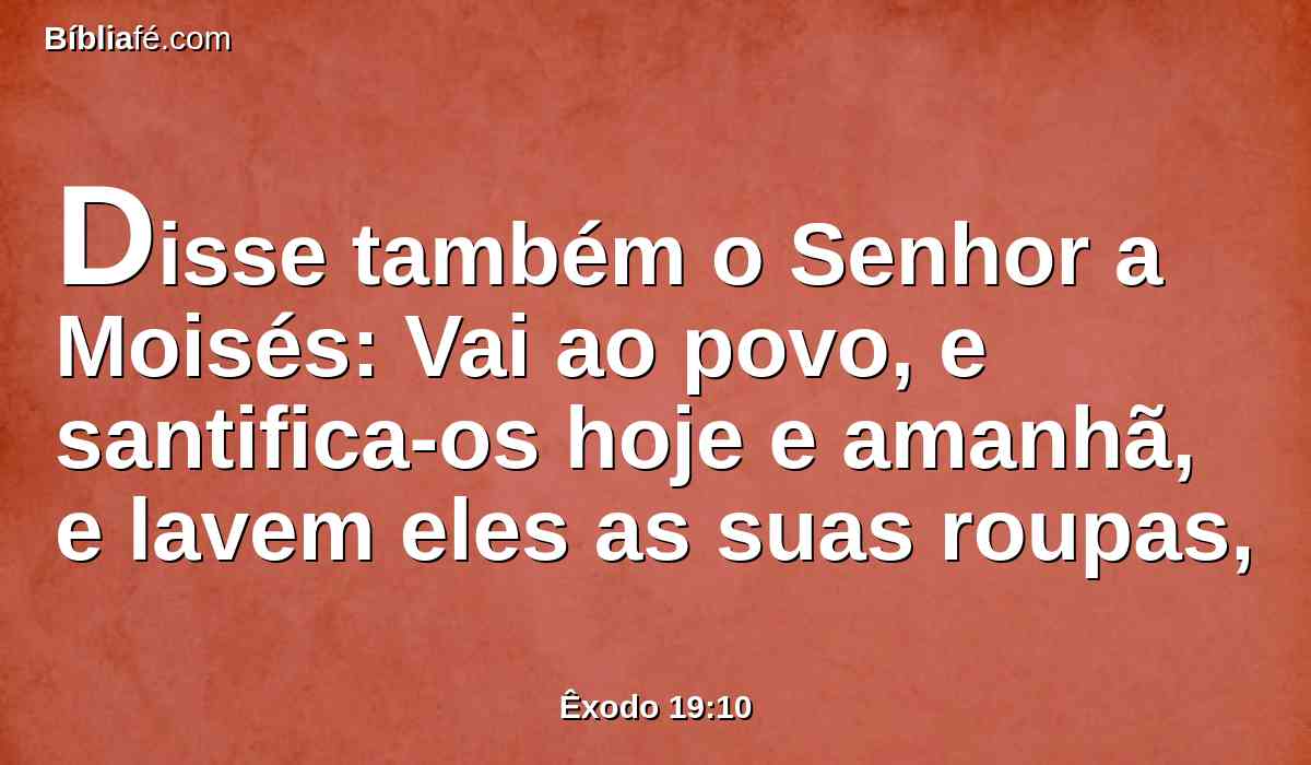 Disse também o Senhor a Moisés: Vai ao povo, e santifica-os hoje e amanhã, e lavem eles as suas roupas,