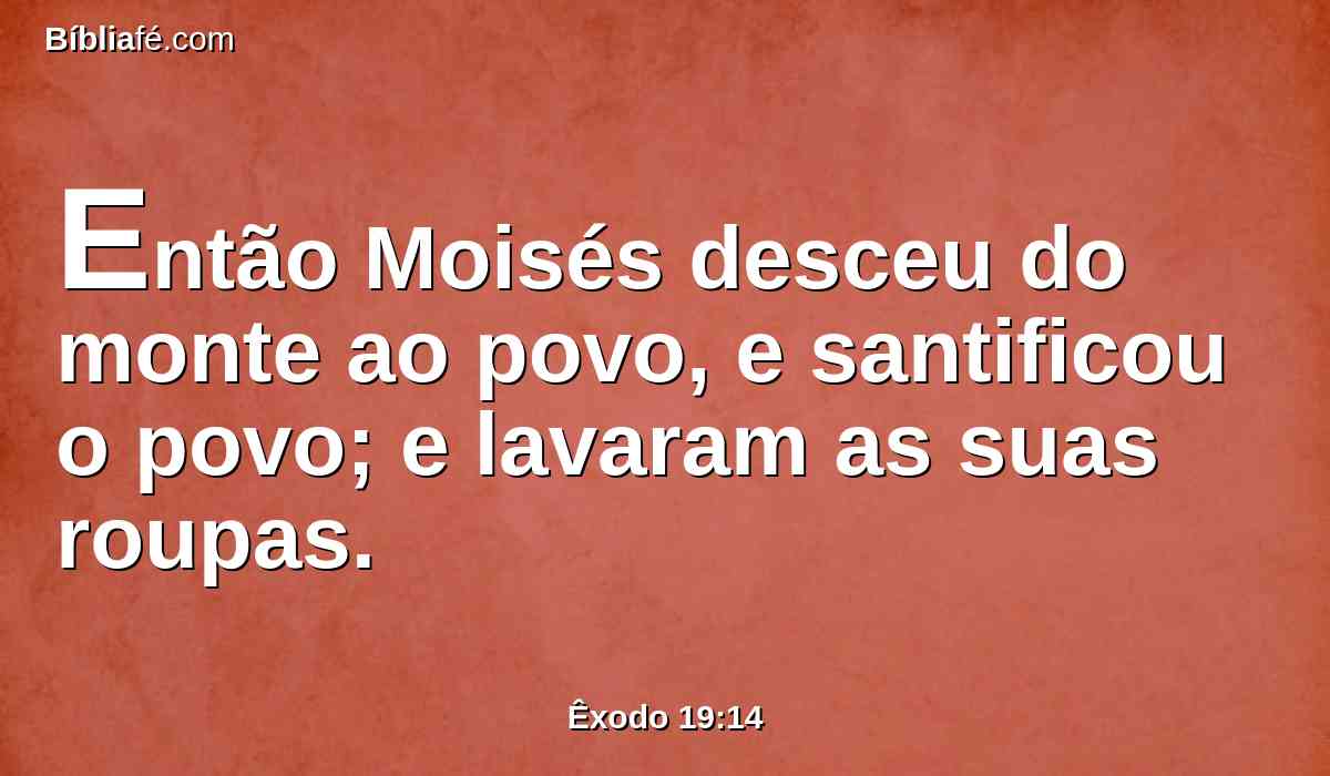 Então Moisés desceu do monte ao povo, e santificou o povo; e lavaram as suas roupas.