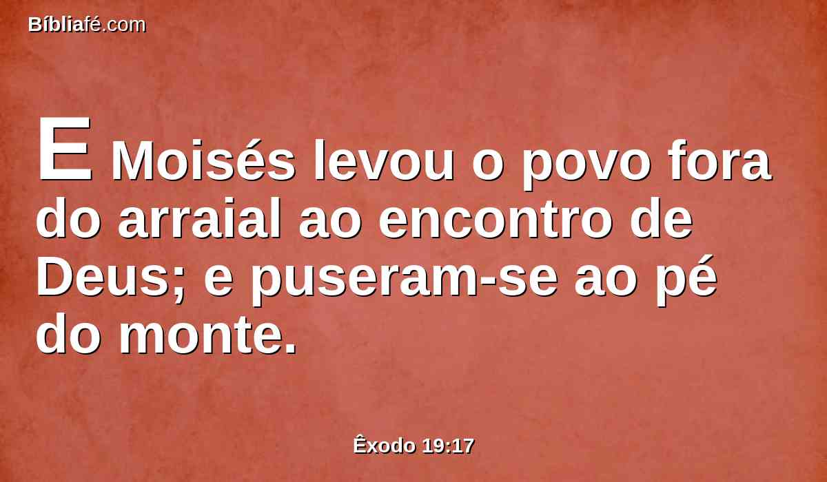 E Moisés levou o povo fora do arraial ao encontro de Deus; e puseram-se ao pé do monte.